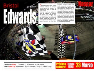 Nascar
Próxima
carrera:
Fontana
(EEUU) 23Marzo
Bristol
Edwards
Carl Edwards se hizo con la
primera victoria de la tem-
porada y casi se asegura su
clasificación para el Chase de
final de año.
El tercer triunfo en la trayec-
toria de Edwards en el óvalo
de Bristol tuvo grandes mo-
mentos de tensión. Tras más
de cinco horas por interrup-
ciones debido a la lluvia, el
piloto del Ford #99 tuvo que
hacer frente a un final tre-
pidante. A tres vueltas del
meta y cuando contaba con
una ventaja de casi cuatro
segundos con respecto a su
inmediato perseguidor, Sten-
house Jr., las luces de adver-
tencia se encendieron inespe-
radamente, al parecer, por un
error humano. Justo en ese
momento, la lluvia empezó a
caer con fuerza y la carrera se
dio por finalizada, sin llegar a
poner en peligro el liderato y
la victoria de Edwards.
Clasificación Bristol: 1. C. Edwards - 2. R. Stenhouse Jr - 3. A. Almirola
General Sprint Cup: B. Keselowski (163) - D. Earnhardt Jr (153p) -C. Edwards (152p)
Texto: @Joargomez
Fotos: @Nascar
 