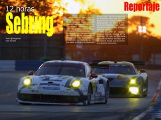 12 horas Reportaje
SebringTexto: @Joargomez
Foto: Porsche
Braun/Gue. Dominio absoluto
de Porsche entre los GT con
el triunfo de Long/Christense/
Bergmeister en GTLM y Pot-
ter/Lally/Seefried en GTD,
donde el español Alex Riberas
subió al podio.
El otro español en carrera,
Antonio García, acabó en la
posición 19 con su Corvette
después de haber luchado por
la victoria hasta que tuvieron
una avería mecánica.
Las míticas 12 horas de Se-
bring tuvieron lugar el pasado
fin de semana como segunda
cita del campeonato IMSA Tu-
dor United Sportscar, certa-
men de resistencia por exce-
lencia en Estados Unidos.
El equipo Chip Ganassi Racing
se impuso en la categoría de
prototipos con Pruett/Rojas/
Franchitti. La victoria en PC
fue para el Oreca de Bennett/
 