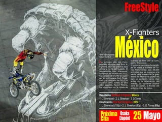 X-Fighters
FreeStyle
Méxicocuartos de final por el cam-
peón, Sherwood.
El público mexicano ha acudi-
do en masa a la Plaza de To-
ros Monumental. Las 38.000
entradas que se pusieron a la
venta para presenciar la gran
fiesta del FMX en la capital del
país se agotaron varios días
antes de la celebración del
evento. La siguiente prueba
será en Japón, a finales del
próximo mes de mayo.
La primera cita del Cam-
peonato Mundial Red Bull X-
Fighters 2014 se preveía muy
reñida y no ha defraudado. El
neozelandés Levi Sherwood,
campeón del mundo en 2012,
ha logrado el triunfo al supe-
rar al australiano Josh Shee-
han y al campeón de 2011, el
español Dany Torres. El otro
rider español, Maikel Melero,
fue eliminado en la ronda de
Texto: @Joargomez
Fotos: Red Bull
Resultados Red Bull X-Fighters México
1. L. Sherwood - 2. J. Sheehan - 3. D.Torres
Clasificación Red Bull X-Fighters 2014
1. L. Sherwood (100p) - 2. J. Sheehan (80p) - 3. D. Torres (65p)
Próxima
Cita
Osaka
[Japón] 25 Mayo
 