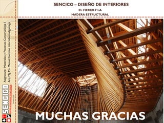 Asignatura: Materiales y Procesos Constructivos I
Arq. Mg. Ms. Manuel Germán Lizarzaburu Aguinaga

SENCICO – DISEÑO DE INTERIORES
EL FIERRO Y LA

MADERA ESTRUCTURAL

MUCHAS GRACIAS

 