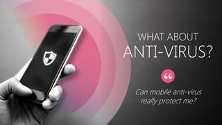 WHAT ABOUT
Can mobile anti-virus
really protect me?
ANTI-VIRUS?
 