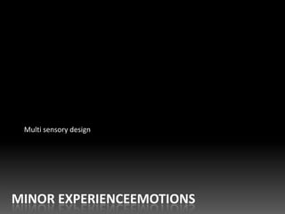 Multi sensory design




MINOR EXPERIENCEEMOTIONS
 