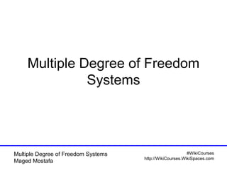 #WikiCourses
http://WikiCourses.WikiSpaces.com
Multiple Degree of Freedom Systems
Maged Mostafa
Multiple Degree of Freedom
Systems
 