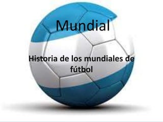 Mundial 
Historia de los mundiales de 
fútbol 
 