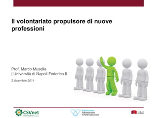 Il volontariato propulsore di nuove
professioni
Prof. Marco Musella
| Università di Napoli Federico II
2 dicembre 2014
 