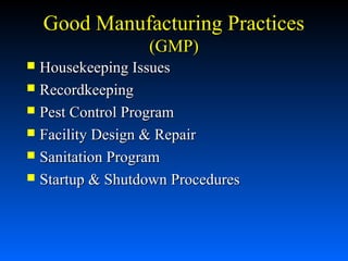 Good Manufacturing Practices
(GMP)
Housekeeping Issues
 Recordkeeping
 Pest Control Program
 Facility Design & Repair
 Sanitation Program
 Startup & Shutdown Procedures


 