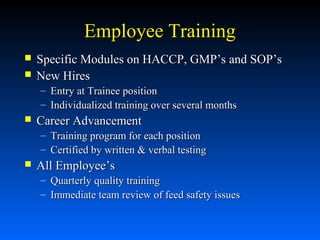 Employee Training



Specific Modules on HACCP, GMP’s and SOP’s
New Hires
– Entry at Trainee position
– Individualized training over several months



Career Advancement
– Training program for each position
– Certified by written & verbal testing



All Employee’s
– Quarterly quality training
– Immediate team review of feed safety issues

 