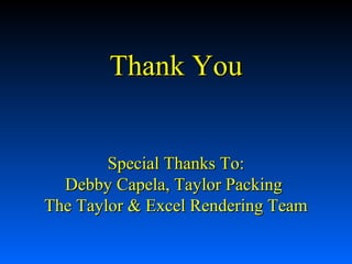 Thank You
Special Thanks To:
Debby Capela, Taylor Packing
The Taylor & Excel Rendering Team

 