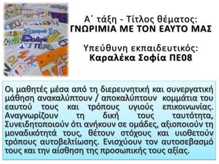 Α΄ τάξη - Τίτλος θέματος:
ΓΝΩΡΙΜΙΑ ΜΕ ΤΟΝ ΕΑΥΤΟ ΜΑΣ
Υπεύθυνη εκπαιδευτικός:
Καραλέκα Σοφία ΠΕ08
 