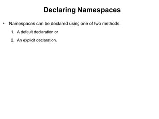 Declaring Namespaces
• Namespaces can be declared using one of two methods:
1. A default declaration or
2. An explicit declaration.
 