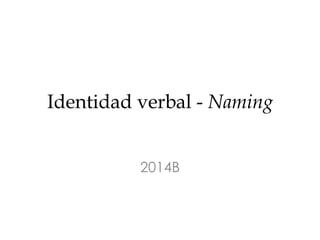 Identidad verbal - Naming 
2014B 
 
