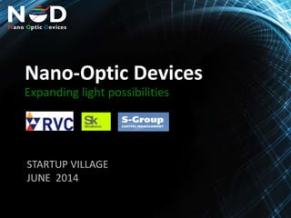 N DNano Optic Devices
Nano-Optic Devices
Expanding light possibilities
STARTUP VILLAGE
JUNE 2014
 