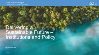 Delivering a
Sustainable Future –
Institutions and Policy
10th November 2022
IPCC.CH
 