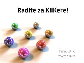 Radite za KliKere! Nenad Orlić www.KliK.rs 