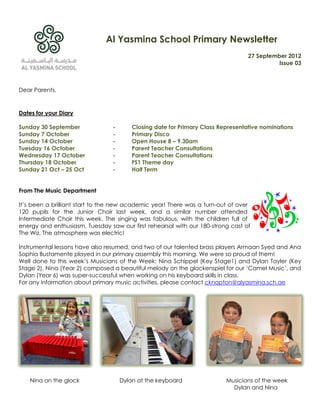 Al Yasmina School Primary Newsletter
                                                                                  27 September 2012
                                                                                            Issue 03



Dear Parents,


Dates for your Diary

Sunday 30 September              -       Closing date for Primary Class Representative nominations
Sunday 7 October                 -       Primary Disco
Sunday 14 October                -       Open House 8 – 9.30am
Tuesday 16 October               -       Parent Teacher Consultations
Wednesday 17 October             -       Parent Teacher Consultations
Thursday 18 October              -       FS1 Theme day
Sunday 21 Oct – 25 Oct           -       Half Term


From The Music Department

It’s been a brilliant start to the new academic year! There was a turn-out of over
120 pupils for the Junior Choir last week, and a similar number attended
Intermediate Choir this week. The singing was fabulous, with the children full of
energy and enthusiasm. Tuesday saw our first rehearsal with our 180-strong cast of
The Wiz. The atmosphere was electric!

Instrumental lessons have also resumed, and two of our talented brass players Armaan Syed and Ana
Sophia Bustamente played in our primary assembly this morning. We were so proud of them!
Well done to this week’s Musicians of the Week: Nina Schippel (Key Stage1) and Dylan Tayler (Key
Stage 2). Nina (Year 2) composed a beautiful melody on the glockenspiel for our ‘Camel Music’, and
Dylan (Year 6) was super-successful when working on his keyboard skills in class.
For any information about primary music activities, please contact cknapton@alyasmina.sch.ae




    Nina on the glock                Dylan at the keyboard                Musicians of the week
                                                                            Dylan and Nina
 