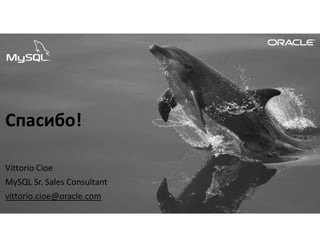 Copyright © 2017, Oracle and/or its affiliates. All rights reserved.
Спасибо!
Vittorio Cioe
MySQL Sr. Sales Consultant
vittorio.cioe@oracle.com
 