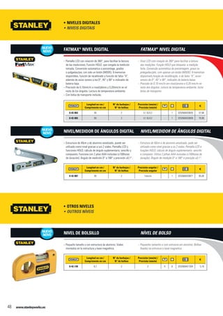 www.stanleyworks.es48
NUEVO
NOVO
NUEVO
NOVO
NUEVO
NOVO
Niveles digitales•	
Longitud en cm /
Comprimento en cm
N° de burbujas /
N° de bolhas
Precisión (mm/m) /
Precisão (mm/m)
f
0-42-063 40 2 0.1 & 0.2 - 1 3253560420635 57,90
0-42-065 60 2 0.1 & 0.2 - 1 3253560420659 76,90
Pantalla LCD con rotación de 360°, para facilitar la lectura--
de las mediciones. Función HOLD, que congela la medición
tomada. Conversión automatica a porcentage, grados
o pulgadas/pie, con solo un botón (MODE). 9 memorias
disponibles, función de recalibrado y función de falso “0”,
además de aviso sonoro a los 0°, 45° y 90° e indicador de
bateria baja.
Precisión de 0,10mm/m a nivel/plomo y 0,20mm/m en el--
resto de los ángulos. Lectura de temperatura ambiente.
Con bolsa de transporte incluida.--
FatMax®
Nivel digital
Longitud en cm /
Comprimento en cm
N° de burbujas /
N° de bolhas
Precisión angular /
Precisão angular
f
0-42-087 40 2 1mm/m - 1 3253560420871 85,00
Estructura de 40cm y de aluminio anodizado, puede ser--
utilizado como nivel gracias a sus 2 viales. Pantalla LCD y
funciones HOLD, cálculo de ángulo suplementario, sencillo y
compuesto. Funciona con 2 pilas AAA incluidas (±100horas
de duración). Ángulo de medición 0° a 180° y precisión ±0,1°.
Nivel/Medidor de ángulos digital
Otros Niveles•	
Longitud en cm /
Comprimento en cm
N° de burbujas /
N° de bolhas
Precisión (mm/m) /
Precisão (mm/m)
f
0-42-130 8,7 2 2 X 6 3253560421304 5,10
Pequeño tamaño y con estructura de aluminio. Viales--
montados en la estructura y base magnética.
Nivel de bolsillo
Niveis Digitais•	
Visor LCD com rotação de 360° para facilitar a leitura--
das medições. Função HOLD que bloqueia a medição
feita. Conversão automática de porcentagem, graus ou
polegadas/pés, com apenas um botão (MODE). 9 memórias
disponivels,função de recalibração, e de falso “0”, aviso
sonoro de 0°, 45° e 90°, indicador de bateria baixa.
Precisão de 0,10 mm/m em nível/promo e 0,20 mm/m no--
resto dos ângulos. Leitura da temperatura ambiente. Inclui
bolso de transporte.
FatMax®
Nivel digital
Estrutura de 40cm e de aluminio anodizado, pode ser--
utilizado como nível gracias a os 2 viales. Pantalla LCD e
funções HOLD, cálculo de ângulo suplementario, sencillo
e composto. Utiliza 2 pilhas AAA incluidas (±100horas de
duração). Ângulo de medição 0° a 180° e precição ±0,1°.
Nivel/Medidor de ângulos digital
Outros Níveis•	
Pequenho tamanho e com estrutura em alumínio. Bolhas--
fixadas na estrutura e base magnetica.
Nível de bolso
 