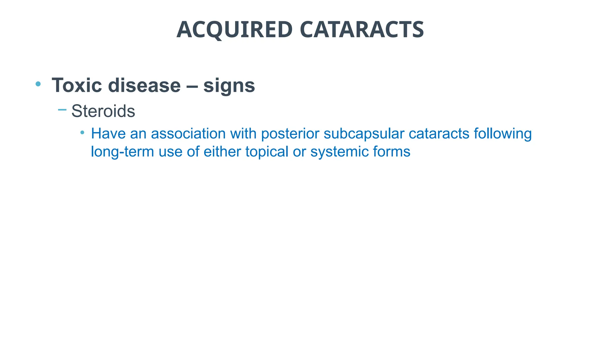 ACQUIRED CATARACTS
• Toxic disease – signs
− Steroids
• Have an association with posterior subcapsular cataracts following
long-term use of either topical or systemic forms
 