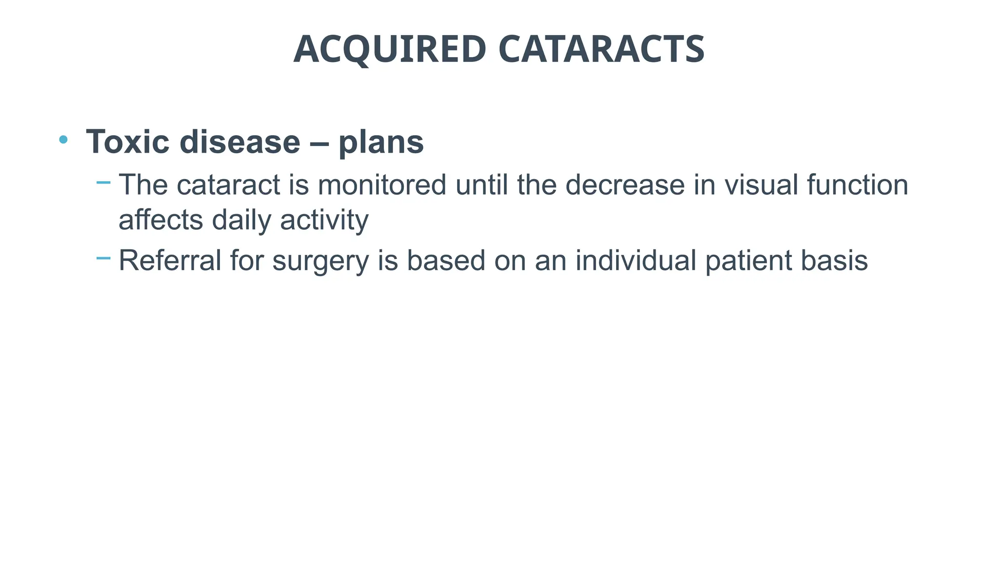 ACQUIRED CATARACTS
• Toxic disease – plans
− The cataract is monitored until the decrease in visual function
affects daily activity
− Referral for surgery is based on an individual patient basis
 