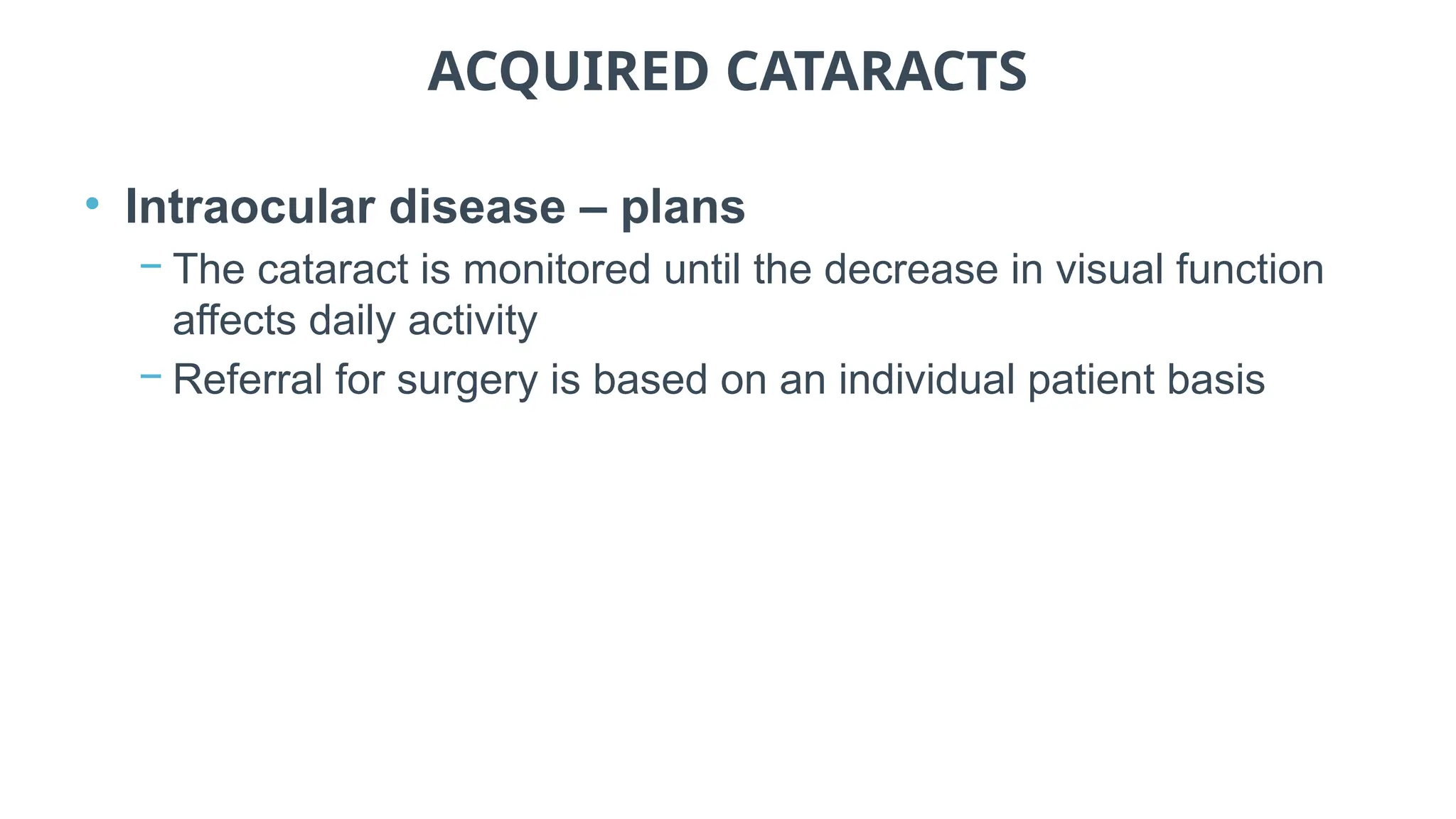 ACQUIRED CATARACTS
• Intraocular disease – plans
− The cataract is monitored until the decrease in visual function
affects daily activity
− Referral for surgery is based on an individual patient basis
 