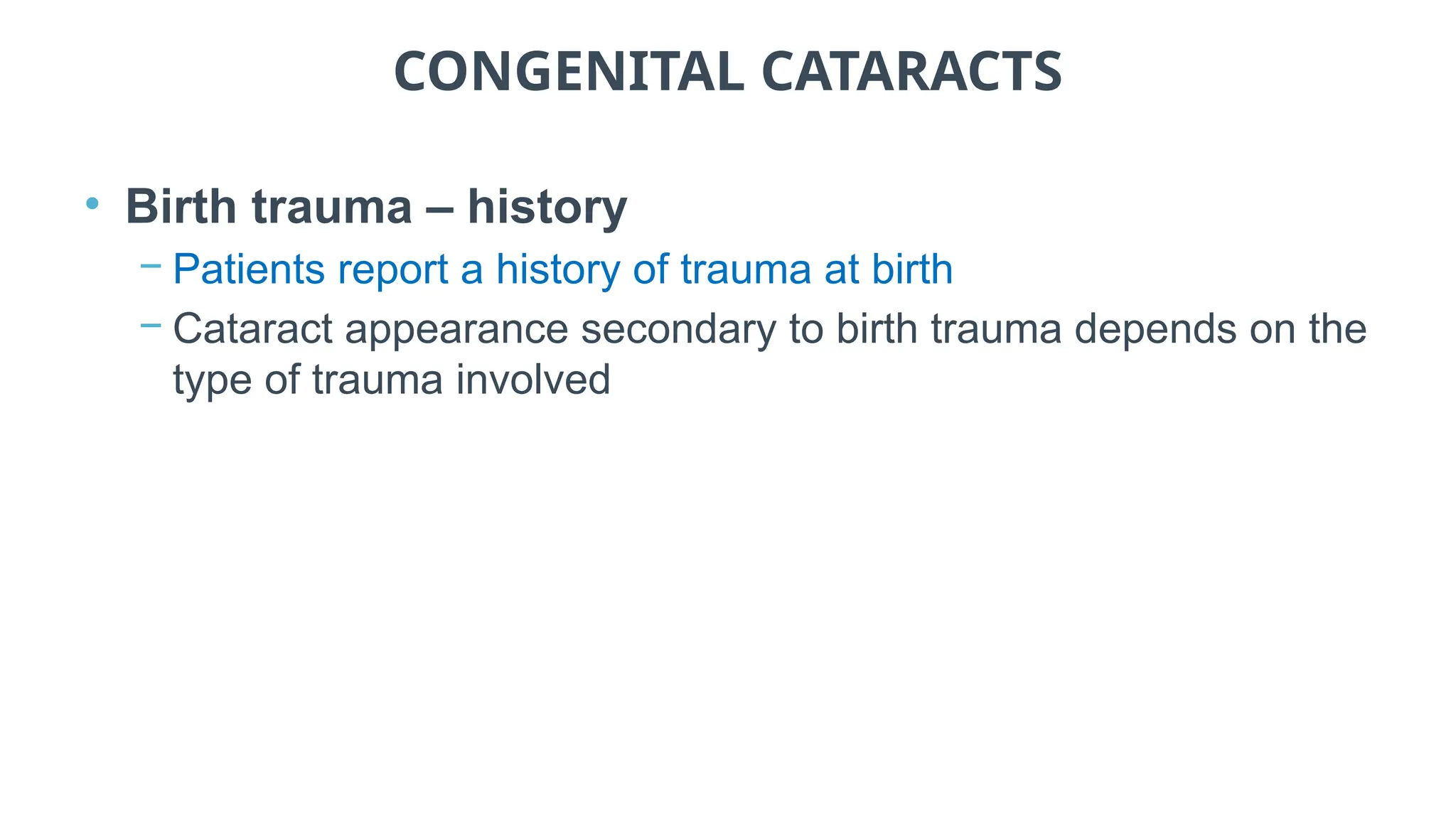 CONGENITAL CATARACTS
• Birth trauma – history
− Patients report a history of trauma at birth
− Cataract appearance secondary to birth trauma depends on the
type of trauma involved
 