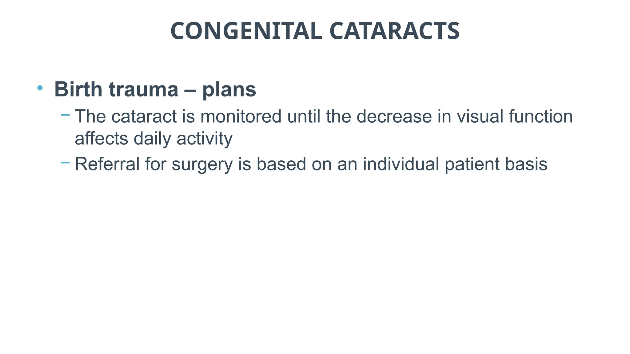 CONGENITAL CATARACTS
• Birth trauma – plans
− The cataract is monitored until the decrease in visual function
affects daily activity
− Referral for surgery is based on an individual patient basis
 