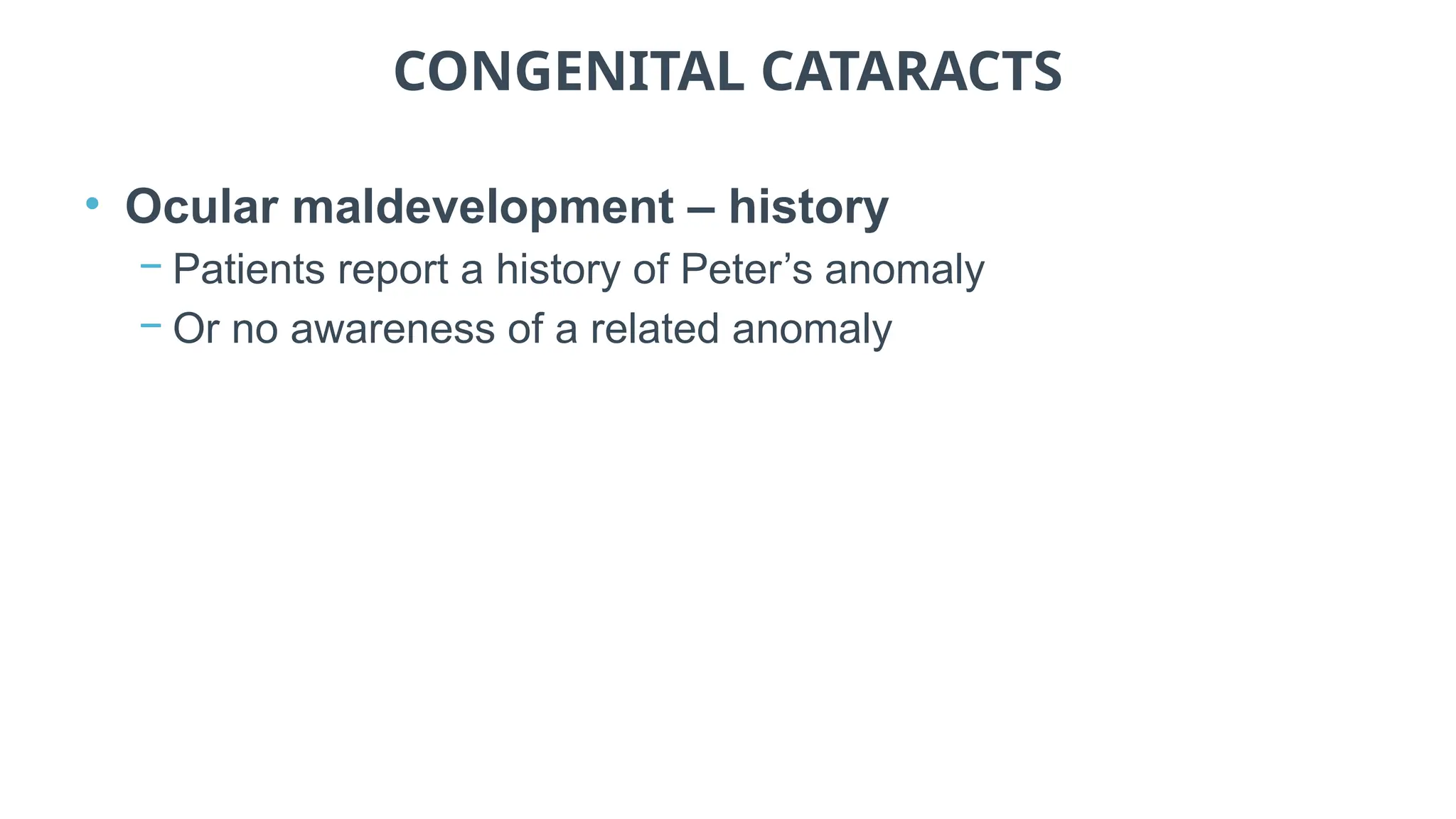 CONGENITAL CATARACTS
• Ocular maldevelopment – history
− Patients report a history of Peter’s anomaly
− Or no awareness of a related anomaly
 