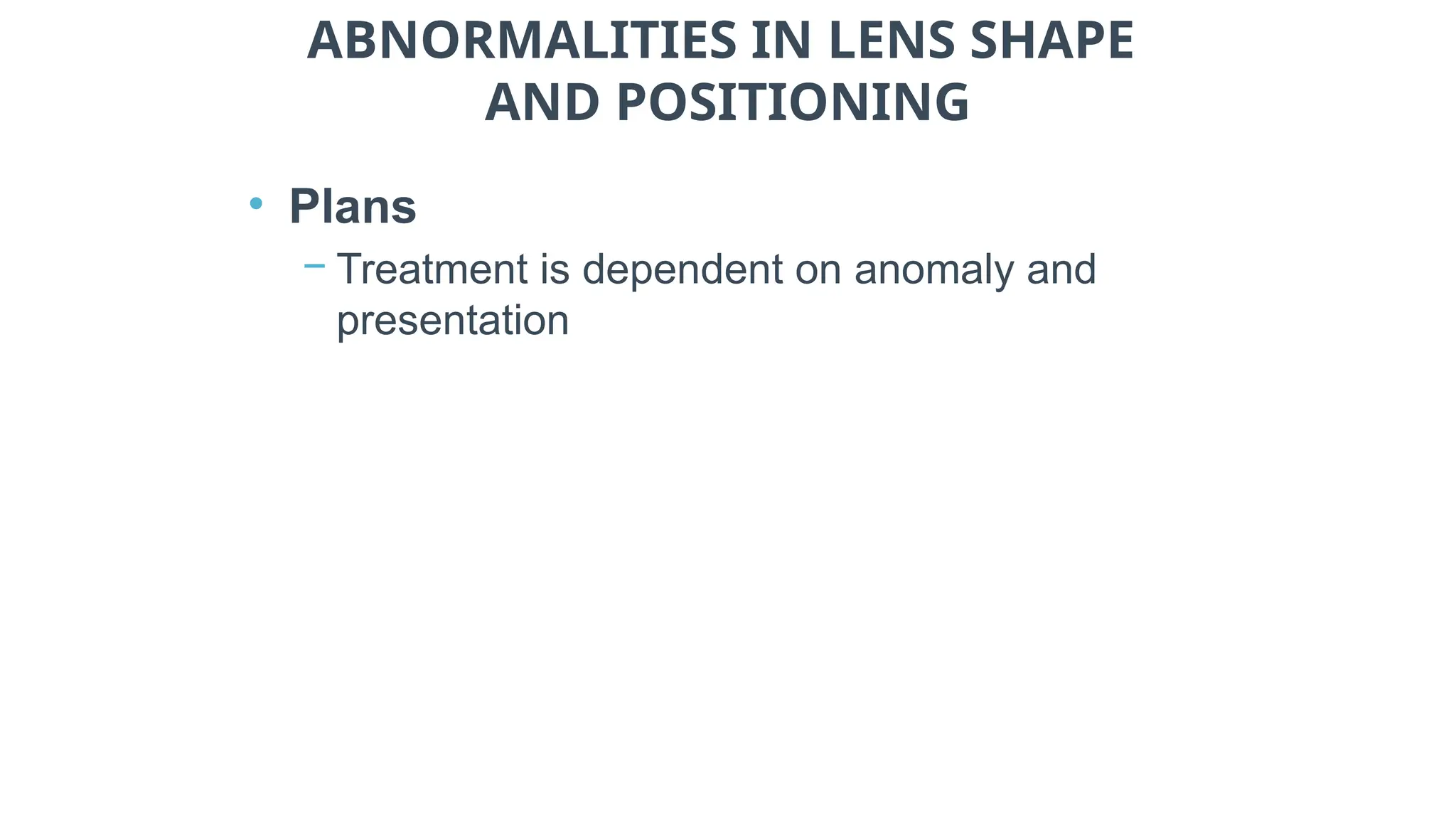 ABNORMALITIES IN LENS SHAPE
AND POSITIONING
• Plans
− Treatment is dependent on anomaly and
presentation
 