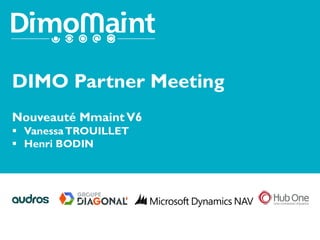 DIMO Partner Meeting
Nouveauté MmaintV6
 VanessaTROUILLET
 Henri BODIN
 