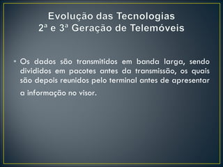 Os dados são transmitidos em banda larga, sendo divididos em pacotes antes da transmissão, os quais são depois reunidos pelo terminal antes de apresentar a informação no visor.   