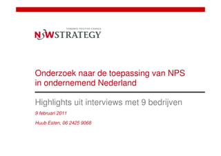 Onderzoek naar de toepassing van NPS
in ondernemend Nederland

Highlights uit interviews met 9 bedrijven
9 februari 2011

Huub Esten, 06 2425 9068
 