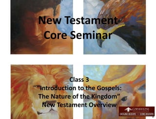 New Testament
Core Seminar
Class 3
“Introduction to the Gospels:
The Nature of the Kingdom”
New Testament Overview
1
 