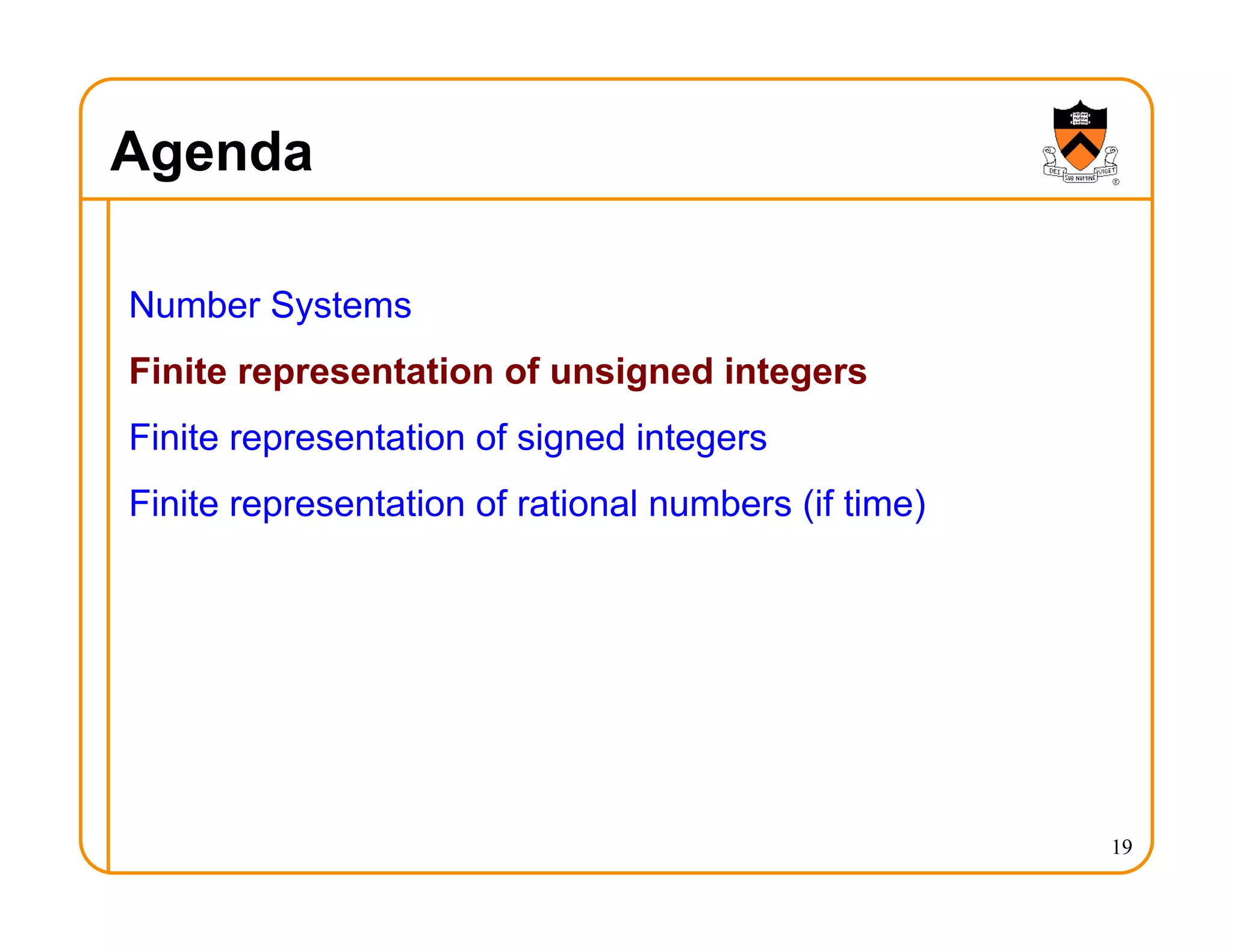 Agenda
Number Systems
Finite representation of unsigned integers
Finite representation of signed integers
Finite representation of rational numbers (if time)
19
 