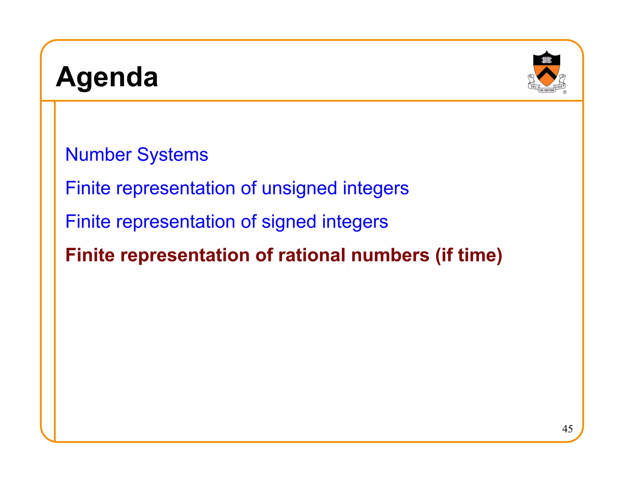 Agenda
Number Systems
Finite representation of unsigned integers
Finite representation of signed integers
Finite representation of rational numbers (if time)
45
 