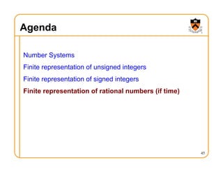 Agenda
Number Systems
Finite representation of unsigned integers
Finite representation of signed integers
Finite representation of rational numbers (if time)
45
 