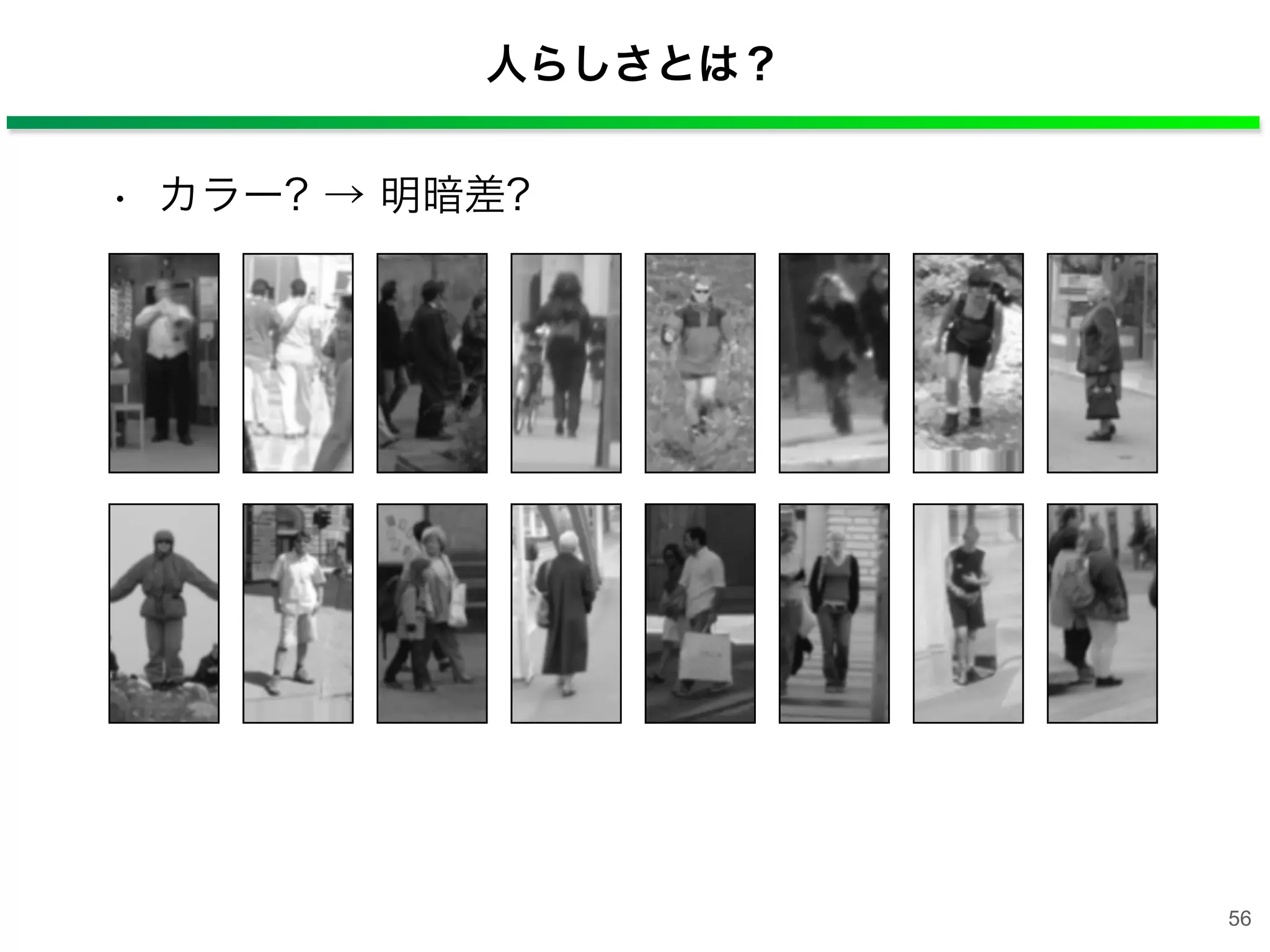 人らしさとは？
• カラー? → 明暗差?
56
 