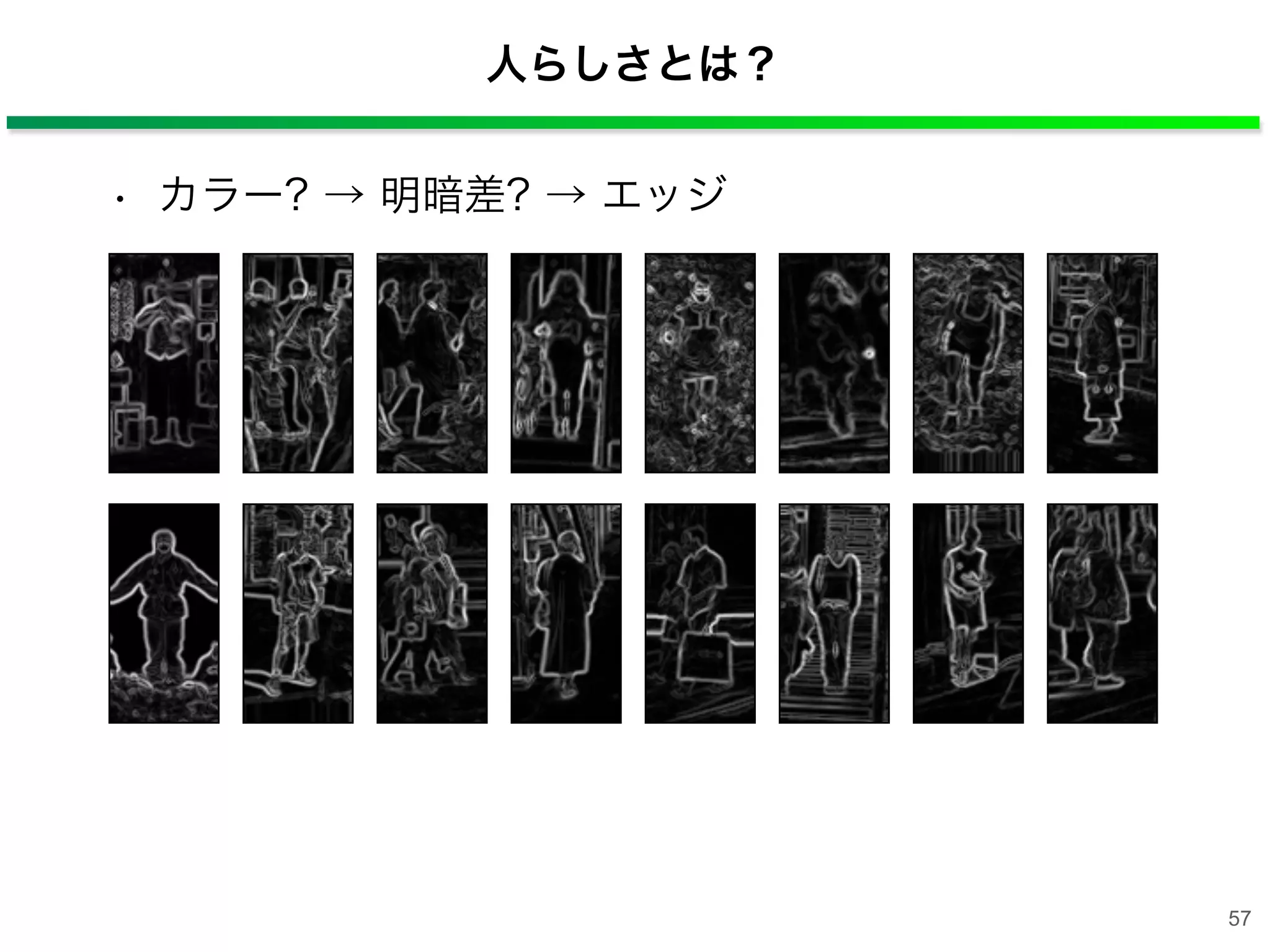 人らしさとは？
• カラー? → 明暗差? → エッジ
57
 