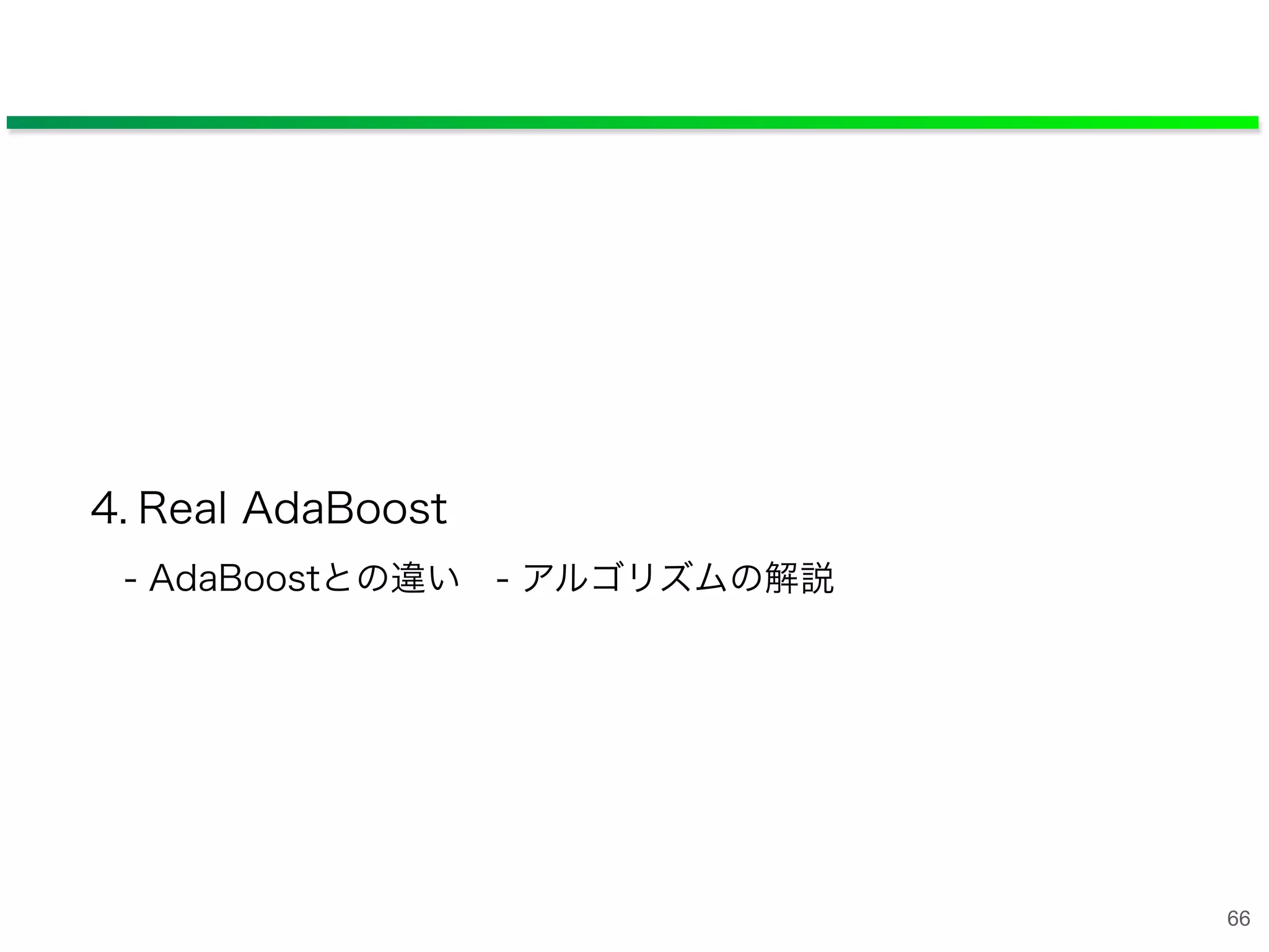 4. Real AdaBoost
- AdaBoostとの違い - アルゴリズムの解説
66
 