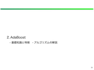 2. AdaBoost
- 基礎知識と特徴 - アルゴリズムの解説
30
 