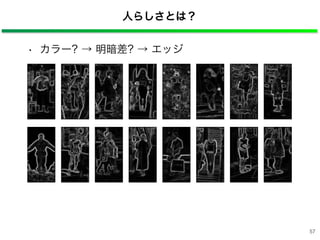 人らしさとは？
• カラー? → 明暗差? → エッジ
57
 
