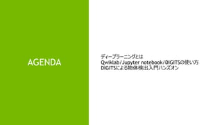AGENDA
ディープラーニングとは
Qwiklab/Jupyter notebook/DIGITSの使い方
DIGITSによる物体検出入門ハンズオン
 
