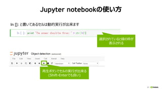57
Jupyter notebookの使い方
1/18/2017
In []: と書いてあるセルは動的実行が出来ます
選択されていると緑の枠が
表示される
再生ボタンでセルの実行が出来る
(Shift-Enterでも良い)
 