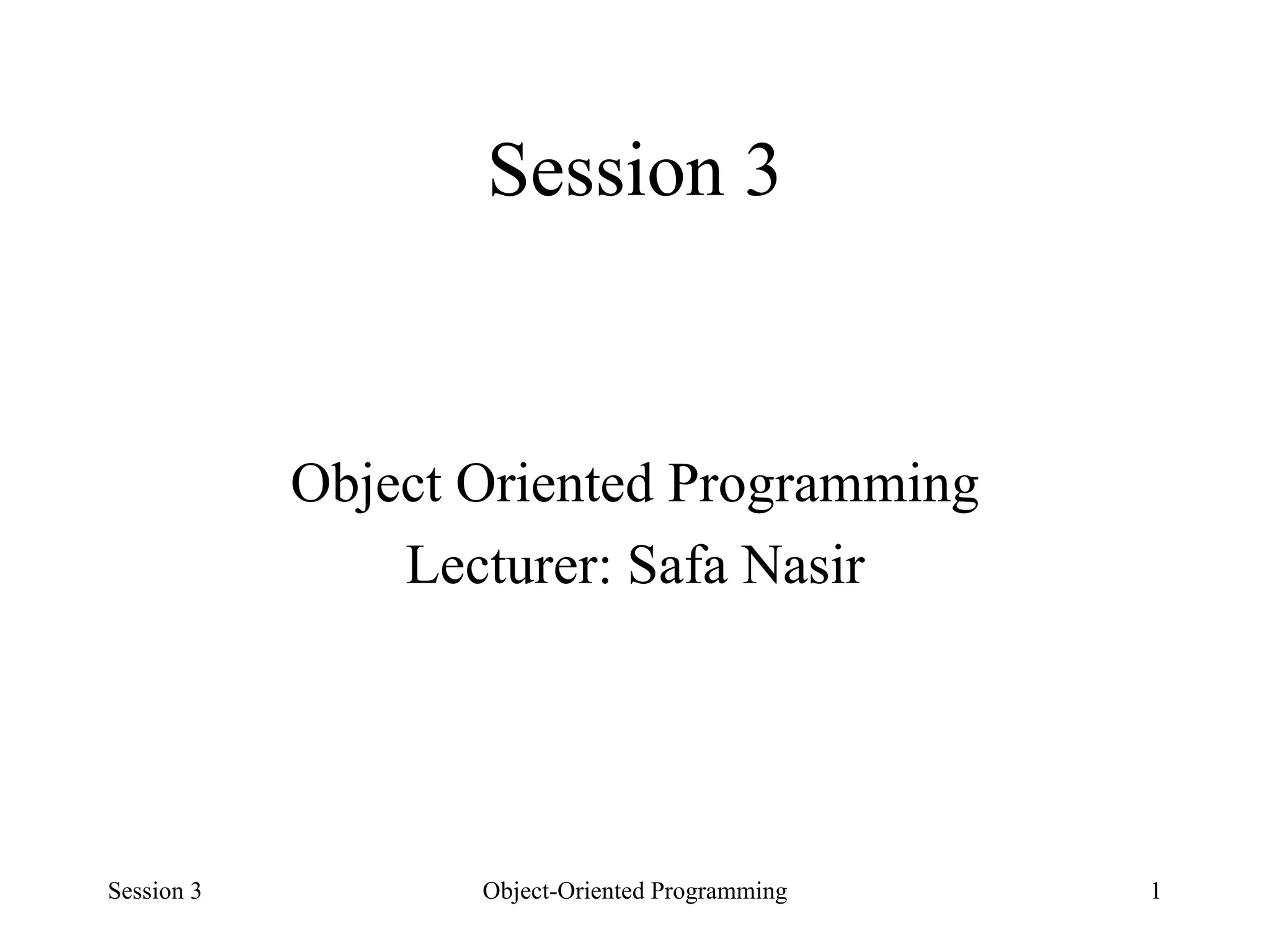 Session 3 Object Oriented Programming Lecturer: Safa Nasir Session 3 Object-Oriented Programming 