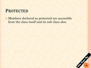PROTECTED
 Members declared as protected are accessible
from the class itself and its sub class also.
23
 