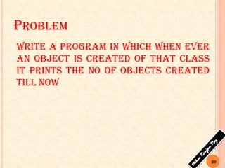 PROBLEM
Write a program in which when ever
an object is created of that class
it prints the no of objects created
till now
29
 