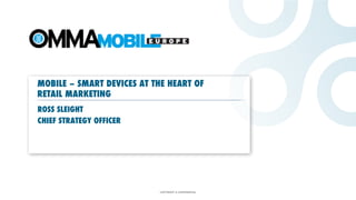 MOBILE – SMART DEVICES AT THE HEART OF
RETAIL MARKETING
ROSS SLEIGHT
CHIEF STRATEGY OFFICER




                           COPYRIGHT & CONFIDENTIAL
 