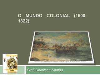 O MUNDO COLONIAL (1500- 
1822) 
Prof. Damilson Santos 
 