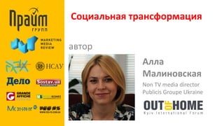 Социальная трансформация 
автор 
Алла 
Малиновская 
Non TV media director 
Publicis Groupe Ukraine 
 