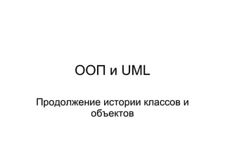 ООП и  UML Продолжение истории классов и объектов 