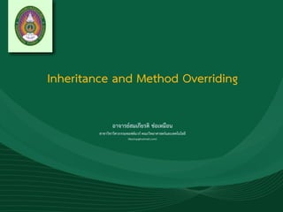 Inheritance and Method Overriding
อาจารย์สมเกียรติ ช่อเหมือน
สาขาวิชาวิศวกรรมซอฟต์แวร์ คณะวิทยาศาสตร์และเทคโนโลยี
(tkorinp@hotmail.com)
 